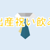 「出産祝い飲み」…は？