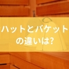 サウナハットとバケットハットの違いは？特徴からデメリットまでを徹底解説