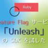 高機能な Feature Flag サービス「Unleash」の Ruby SDK を試した