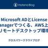 Microsoft ADとLicense Managerでつくる、AWS上のリモートデスクトップ環境