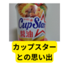 懐かしいカップスターの思い出