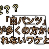 【🔴なぜ？🔴】「白パンツ」が多くの方から愛されないワケとは？