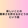 新しいことの『簡単さを許せるかどうか』という話
