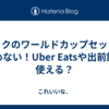 マックのワールドカップセットが頼めない！Uber Eatsや出前館は使える？