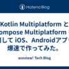 Kotlin Multiplatform と Compose Multiplatform を利用して iOS、Androidアプリを爆速で作ってみた。