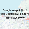 Google mapを使った旅行・遠征時のホテル選び、旅行計画の立て方
