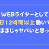 WEBライターとして1日12時間以上働いて、このままじゃヤバいと思った話