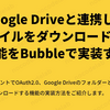 Google Driveと連携してファイルをダウンロードする機能をBubbleで実装する