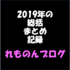 2019年の総括・まとめ・記録