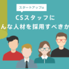 スタートアップはCSスタッフにどんな人材を採用すべきか？