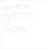 m-flo『FUTURE IS WOW』　6.6