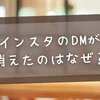 【2025年最新版】インスタのDMが消えたのはなぜ？原因別の解決策まとめ