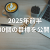 2025年前半の100個の目標を公開！