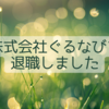 株式会社ぐるなびを退職しました