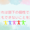 それは部下の個性で、なんともできないことを認める
