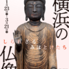【展覧会】横浜の仏像＠横浜市歴史博物館〜地域限定の仏像展は素敵です！〜