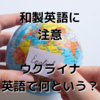 和製英語に注意！ウクライナは英語でなんて言う？