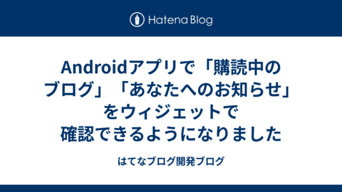 Androidアプリで「購読中のブログ」「あなたへのお知らせ」をウィジェットで確認できるようになりました