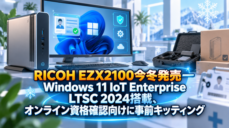 RICOH EZX2100今冬発売―Windows 11 IoT Enterprise LTSC 2024搭載、オンライン資格確認向けに事前キッティング