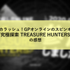 タカラッシュ！GPオンラインのスピンオフ『究極探索 TREASURE HUNTERS』の感想