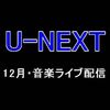 【2020年12月】U-NEXT・音楽ライブ配信