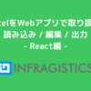 ExcelをWebアプリで取り扱う 読み込み / 編集 / 出力 - React編 -