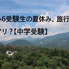 小6受験生の夏休み、旅行はアリ？我が家の場合は…【中学受験】