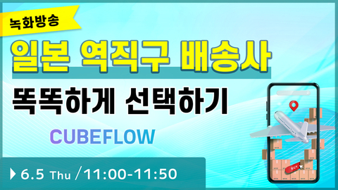 【종료】(녹화방송) 큐브플로우 일본 역직구 배송사 똑똑하게 선택하기