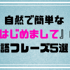 『はじめまして』って英語でなんて言うか知っていますか？自然で簡単な『はじめまして』の英語フレーズ5選！