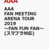 AAA FAN MEETING  ARENA TOUR 2019～　FANFUN　FAN　予約発売開始です。