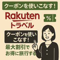 【楽天トラベル】クーポンを使いこなす！最大割引でお得に旅行する方法
