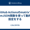GitHub ActionsのmatrixでfromJSON関数を使って動的な設定をする