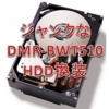 起動しないDMR-BWT510のHDD換装　500GBを1TB・2TB化　簡単簡単？