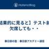 【結果的に見ると】テスト前に欠席しても・・