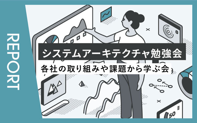 【イベントレポート】システムアーキテクチャ勉強会～各社の取り組みや課題から学ぶ会～