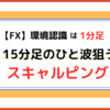 【FX】環境認識は1分足で。15分足の「ひと波」狙うスキャルピング