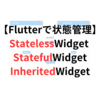 【Flutterで状態管理】StatelessWidgetとStatefulWidgetの違いと使い分け、InheritedWidgetについて（サンプルコードつき）