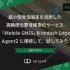 超小型受信端末を活用した高精度位置情報測位サービス「Mobile GNSS」をintdash Edge Agent2 に接続して、試してみた