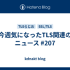 今週気になったTLS関連のニュース #207