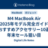 M4 MacBook Air 2025年モデル完全ガイド【おすすめアクセサリー10選】年末セール狙い目