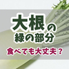大根の緑の部分は食べても大丈夫？変色する理由と安全性、美味しい活用法を徹底解説！