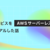 社内サービスをAWSサーバーレス構成にリニューアルした話
