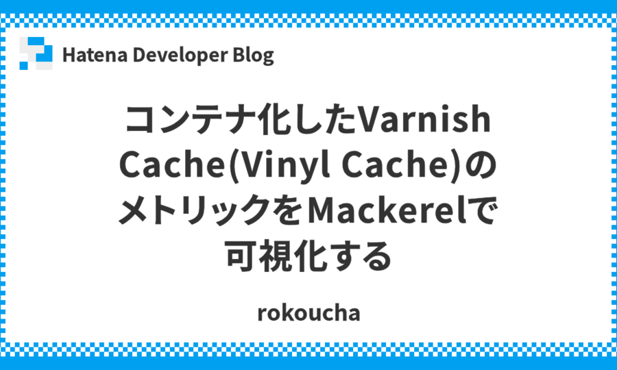 コンテナ化したVarnish Cache(Vinyl Cache)のメトリックをMackerelで可視化する