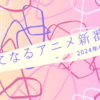 気になるアニメ新番組（2024年4月期）