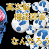 高次脳機能障害とは　どんな症状が起こる？