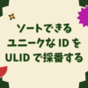 ソートできるユニークな ID を ULID で採番する