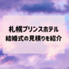 【結婚式】札幌プリンスホテル「少人数親族婚」見積り費用を紹介