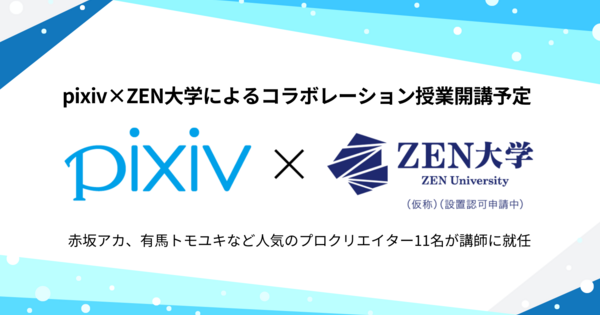 「pixiv×ZEN大学によるコラボレーション授業」20科目が開講予定～赤坂アカ氏、有馬トモユキ氏など人気のプロクリエイター11名が客員講師として就任予定～