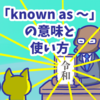 1分で覚える「known as 〜」の意味と使い方