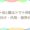 トマト缶1個はトマト何個分？使い分け・代用・保存のコツ